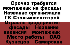 Срочно требуется монтажник на фасады › Название организации ­ ГК Стальинвестстрой › Отрасль предприятия ­ фасады › Название вакансии ­ монтажник › Место работы ­ ОАО Кузнецов - Самарская обл., Самара г. Работа » Вакансии   